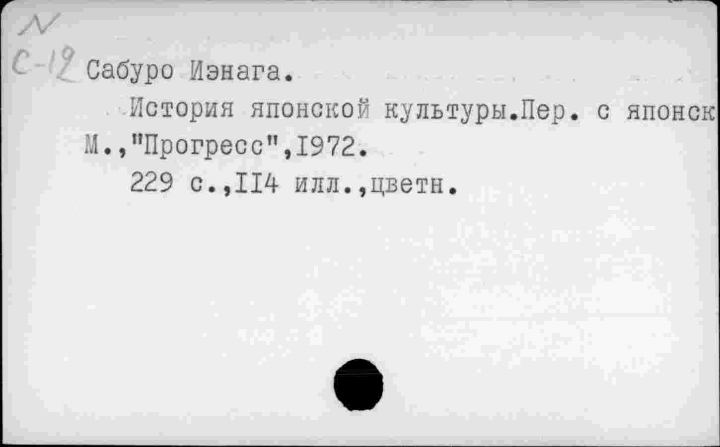 ﻿Сабуро Иэнага.
История японской культуры.Пер. с японок М., "Прогресс",1972.
229 с.,114 илл.,цвети.